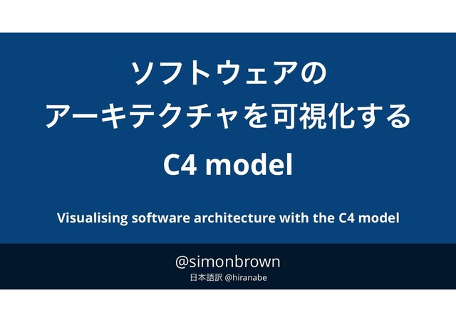 @simonbrown
೔ຊޠ༁ @hiranabe
ιϑτ΢ΣΞͷ
ΞʔΩςΫνϟΛՄࢹԽ͢Δ
C4 model
Visualising software architecture with the C4 model
