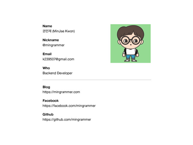 Name
ӂ޹੤ (MinJae Kwon)
Nickname
@mingrammer
Email
k239507@gmail.com
Who
Backend Developer
Blog
https://mingrammer.com
Facebook
https://facebook.com/mingrammer
Github
https://github.com/mingrammer
