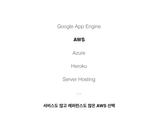 Google App Engine
AWS
Azure
Heroku
Server Hosting
…
ࢲ࠺झب ݆Ҋ ۨಌ۠झب ݆਷ AWS ࢶఖ
