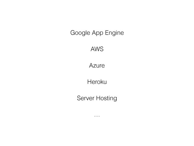 Google App Engine
AWS
Azure
Heroku
Server Hosting
…
