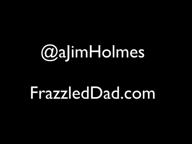 @aJimHolmes
FrazzledDad.com
