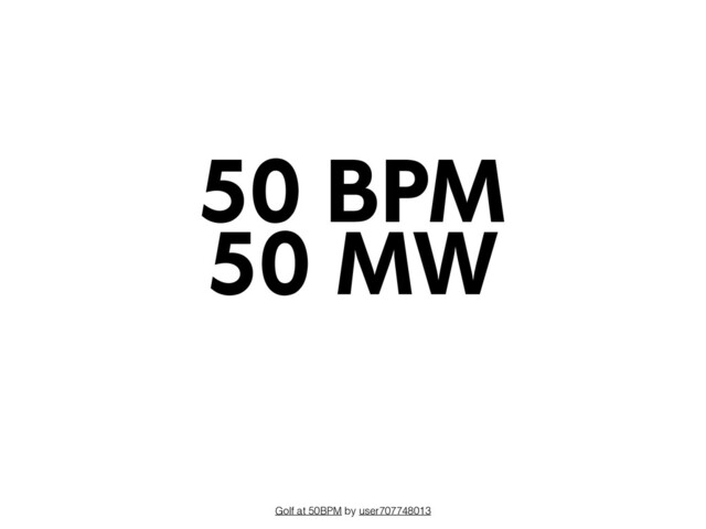 Golf at 50BPM by user707748013
50 MW
50 BPM
