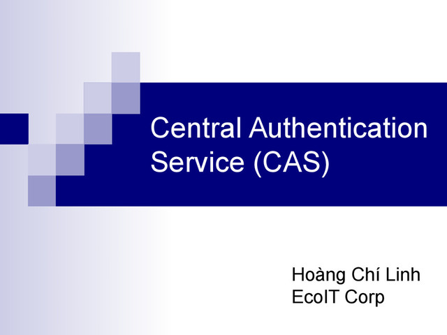 Central Authentication
Service (CAS)
Hoàng Chí Linh
EcoIT Corp
