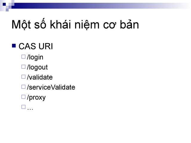 Một số khái niệm cơ bản
 CAS URI
 /login
 /logout
 /validate
 /serviceValidate
 /proxy
 …
