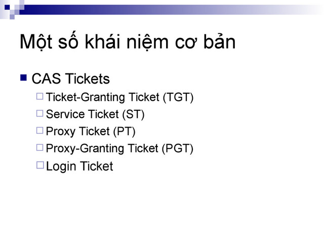 Một số khái niệm cơ bản
 CAS Tickets
 Ticket-Granting Ticket (TGT)
 Service Ticket (ST)
 Proxy Ticket (PT)
 Proxy-Granting Ticket (PGT)
Login Ticket

