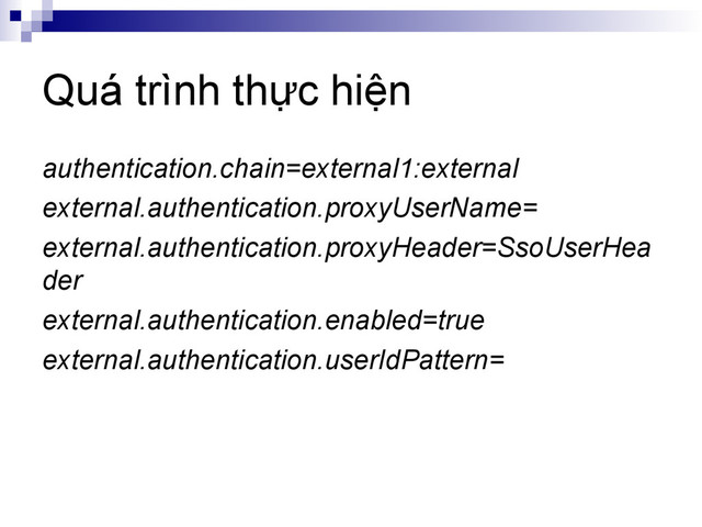 Quá trình thực hiện
authentication.chain=external1:external
external.authentication.proxyUserName=
external.authentication.proxyHeader=SsoUserHea
der
external.authentication.enabled=true
external.authentication.userIdPattern=
