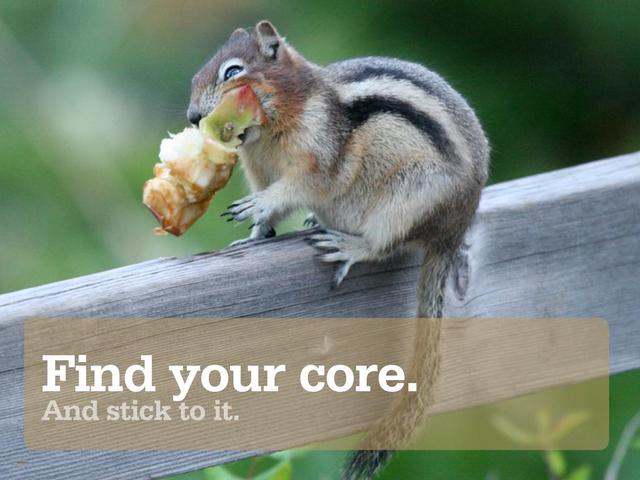 Find your core.
And stick to it.

