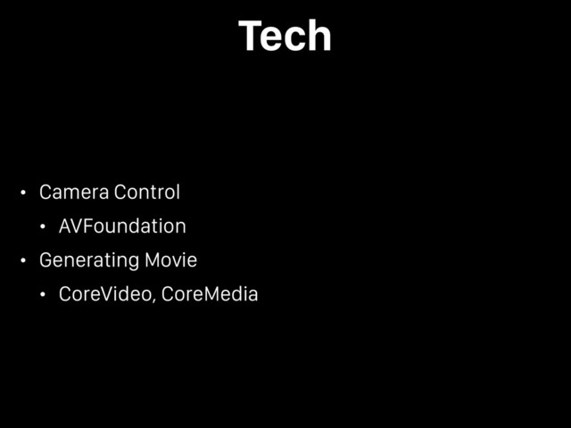 Tech
• Camera Control
• AVFoundation
• Generating Movie
• CoreVideo, CoreMedia
