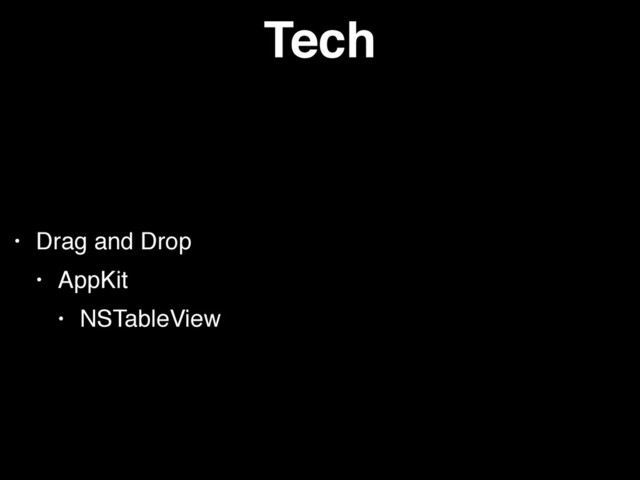 Tech
• Drag and Drop
• AppKit
• NSTableView
