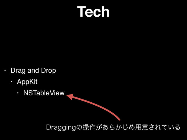 Tech
• Drag and Drop
• AppKit
• NSTableView
%SBHHJOHͷૢ࡞͕͋Β͔͡Ί༻ҙ͞Ε͍ͯΔ
