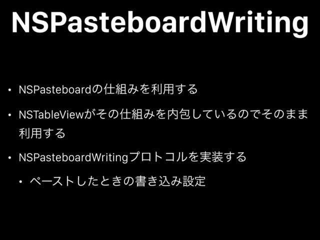 NSPasteboardWriting
• NSPasteboardͷ࢓૊ΈΛར༻͢Δ
• NSTableView͕ͦͷ࢓૊ΈΛ಺แ͍ͯ͠ΔͷͰͦͷ··
ར༻͢Δ
• NSPasteboardWritingϓϩτίϧΛ࣮૷͢Δ
• ϖʔετͨ͠ͱ͖ͷॻ͖ࠐΈઃఆ
