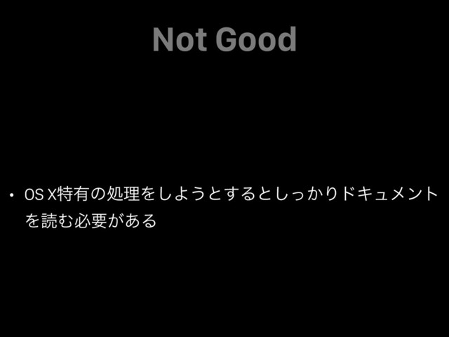 Not Good
• OS Xಛ༗ͷॲཧΛ͠Α͏ͱ͢Δͱ͔ͬ͠ΓυΩϡϝϯτ
ΛಡΉඞཁ͕͋Δ
