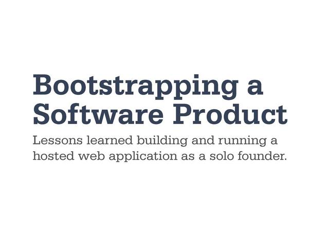 Bootstrapping a
Software Product
Lessons learned building and running a
hosted web application as a solo founder.
