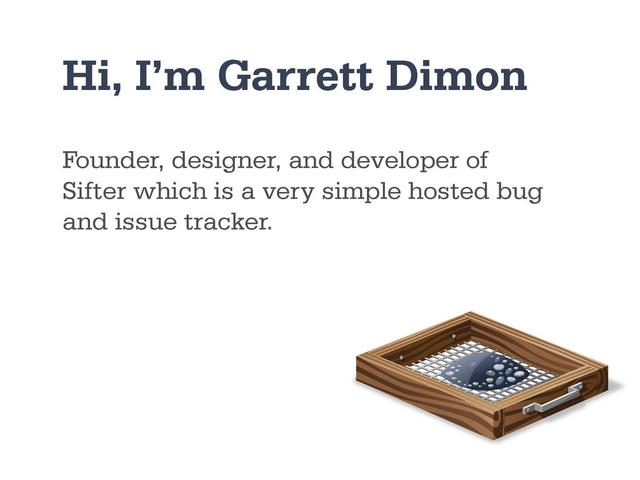 Founder, designer, and developer of
Sifter which is a very simple hosted bug
and issue tracker.
Hi, I’m Garrett Dimon
