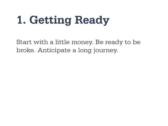 1. Getting Ready
Start with a little money. Be ready to be
broke. Anticipate a long journey.
