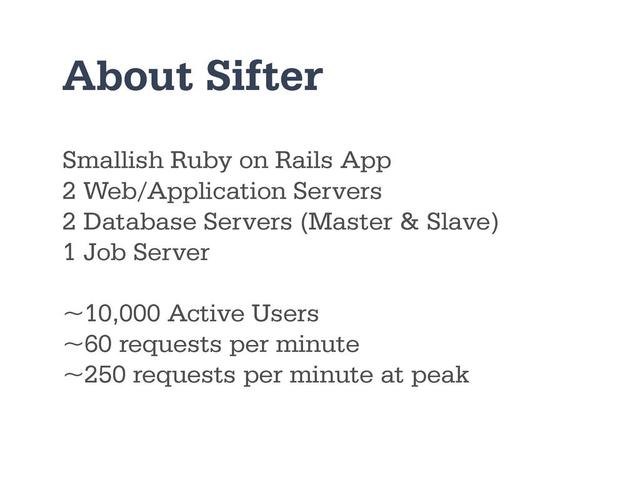 Smallish Ruby on Rails App
2 Web/Application Servers
2 Database Servers (Master & Slave)
1 Job Server
~10,000 Active Users
~60 requests per minute
~250 requests per minute at peak
About Sifter
