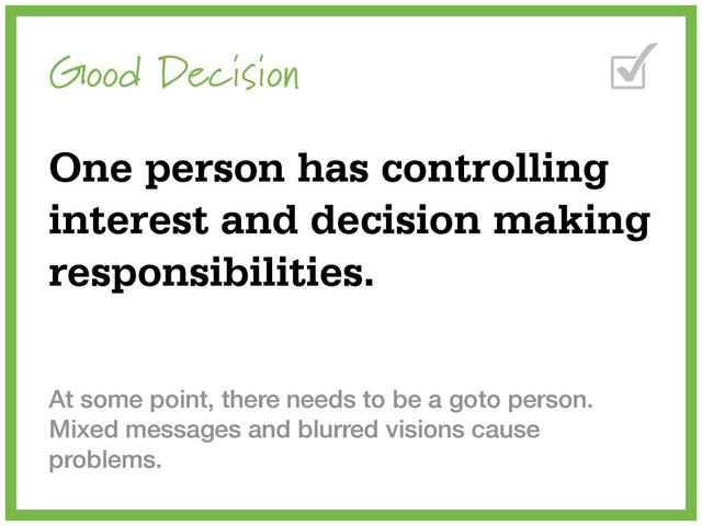 Good Decision
One person has controlling
interest and decision making
responsibilities.
At some point, there needs to be a goto person.
Mixed messages and blurred visions cause
problems.

