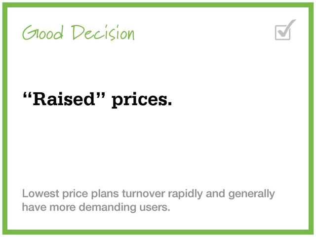 Good Decision
“Raised” prices.
Lowest price plans turnover rapidly and generally
have more demanding users.
