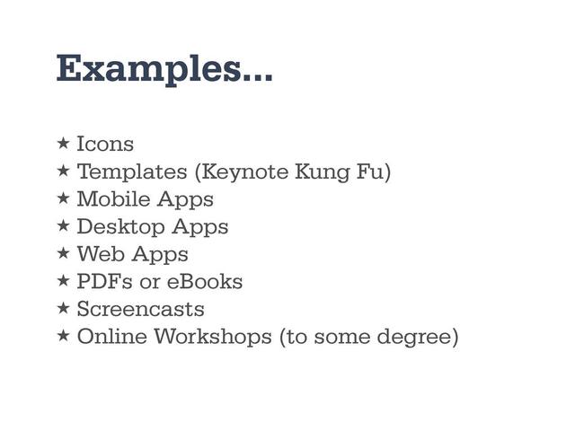 Examples...
★ Icons
★ Templates (Keynote Kung Fu)
★ Mobile Apps
★ Desktop Apps
★ Web Apps
★ PDFs or eBooks
★ Screencasts
★ Online Workshops (to some degree)
