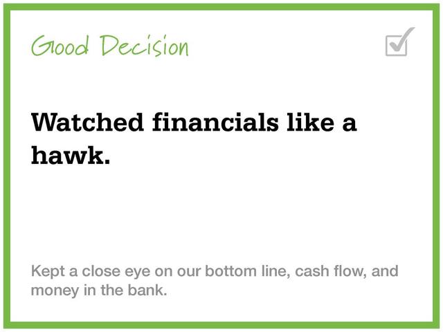 Good Decision
Watched financials like a
hawk.
Kept a close eye on our bottom line, cash ﬂow, and
money in the bank.
