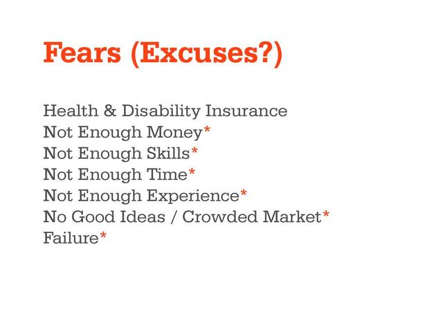 Fears (Excuses?)
Health & Disability Insurance
Not Enough Money*
Not Enough Skills*
Not Enough Time*
Not Enough Experience*
No Good Ideas / Crowded Market*
Failure*
