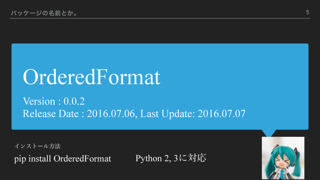 OrderedFormat
Version : 0.0.2
Release Date : 2016.07.06, Last Update: 2016.07.07
ύοέʔδͷ໊લͱ͔ɻ
Πϯετʔϧํ๏ 
pip install OrderedFormat Python 2, 3ʹରԠ
5
