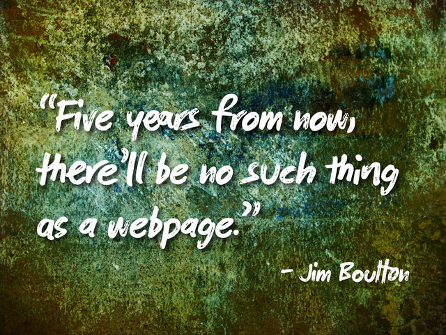 “Five y rs from now,
’ be no such g
a webpage.”
- Jim B l n
