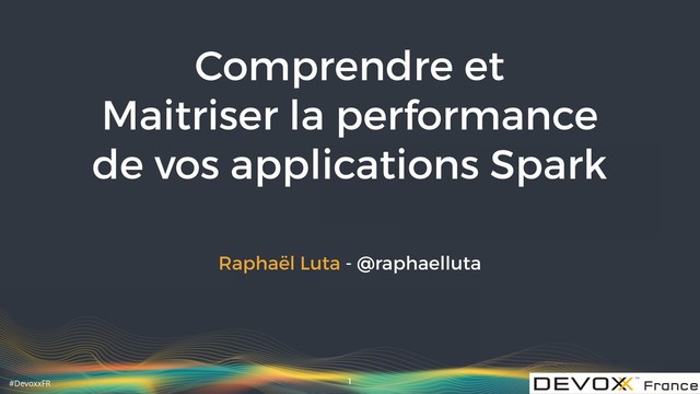 #DevoxxFR
Comprendre et 
Maitriser la performance 
de vos applications Spark
Raphaël Luta - @raphaelluta
1
