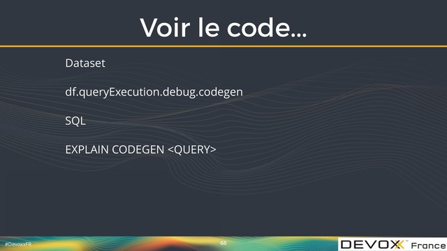 #DevoxxFR
Voir le code...
68
Dataset
df.queryExecution.debug.codegen
SQL
EXPLAIN CODEGEN 
