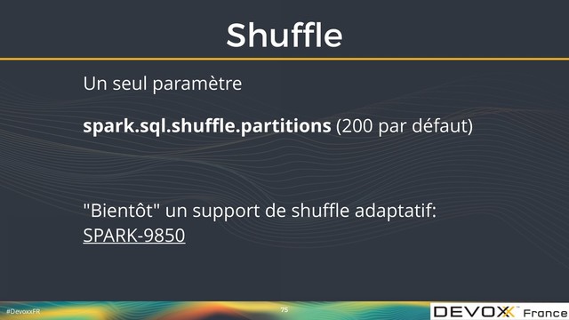 #DevoxxFR
Shufﬂe
75
Un seul paramètre
spark.sql.shuﬄe.partitions (200 par défaut)
"Bientôt" un support de shuﬄe adaptatif:
SPARK-9850
