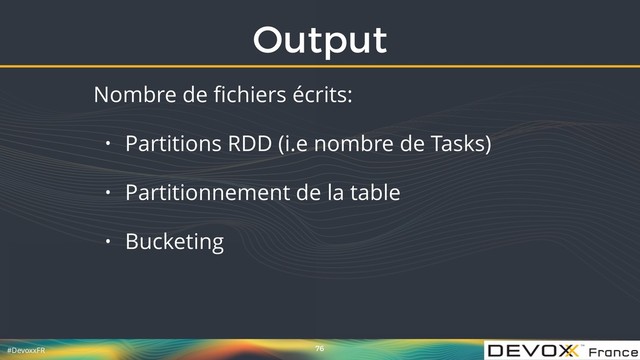 #DevoxxFR
Output
76
Nombre de ﬁchiers écrits:
• Partitions RDD (i.e nombre de Tasks)
• Partitionnement de la table
• Bucketing
