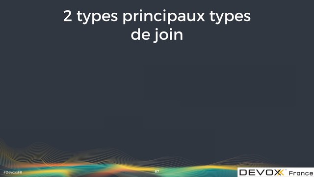 #DevoxxFR
2 types principaux types
de join
87

