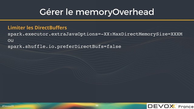 #DevoxxFR
Gérer le memoryOverhead
98
Limiter les DirectBuﬀers 
spark.executor.extraJavaOptions=-XX:MaxDirectMemorySize=XXXM 
ou 
spark.shuffle.io.preferDirectBufs=false
