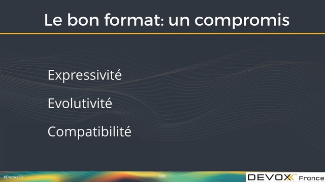 #DevoxxFR
Le bon format: un compromis
100
Expressivité
Evolutivité
Compatibilité

