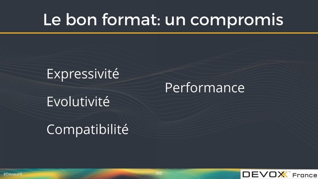 #DevoxxFR
Le bon format: un compromis
100
Expressivité
Evolutivité
Compatibilité
 
 
Performance
