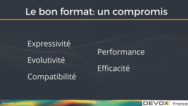 #DevoxxFR
Le bon format: un compromis
100
Expressivité
Evolutivité
Compatibilité
 
 
Performance
Eﬃcacité 
