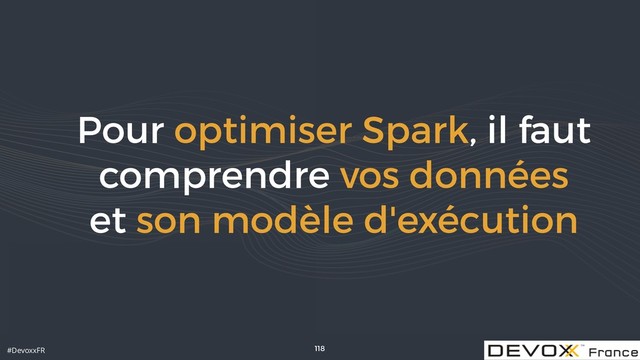 #DevoxxFR
Pour optimiser Spark, il faut
comprendre vos données  
et son modèle d'exécution
118
