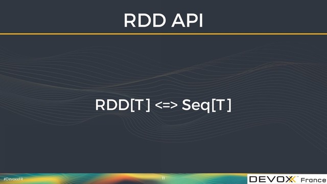 #DevoxxFR
RDD API
11
RDD[T] <=> Seq[T]
