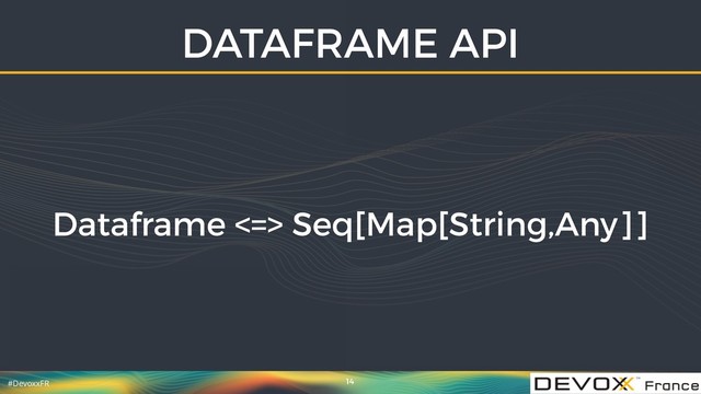#DevoxxFR
DATAFRAME API
14
Dataframe <=> Seq[Map[String,Any]]
