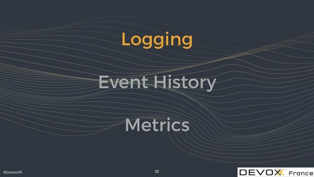 #DevoxxFR
Logging
Event History
Metrics
32
