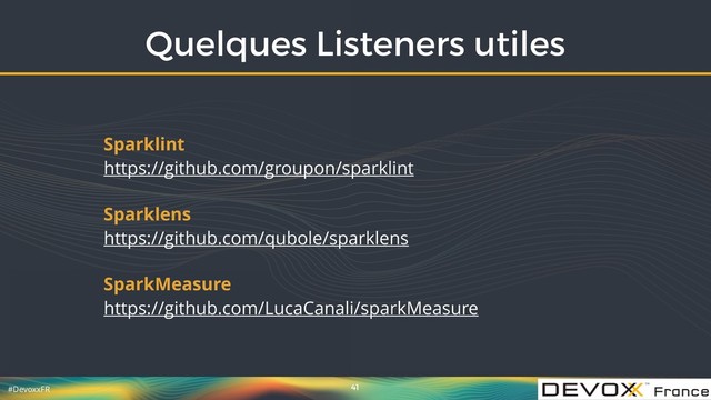 #DevoxxFR
Quelques Listeners utiles
41
Sparklint  
https://github.com/groupon/sparklint
Sparklens  
https://github.com/qubole/sparklens
SparkMeasure  
https://github.com/LucaCanali/sparkMeasure
