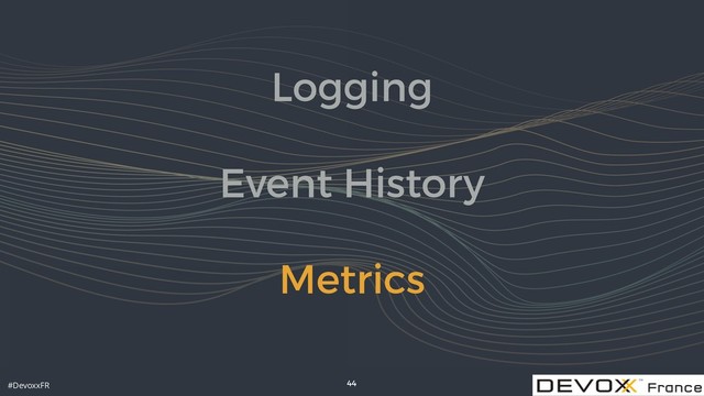 #DevoxxFR
Logging
Event History
Metrics
44
