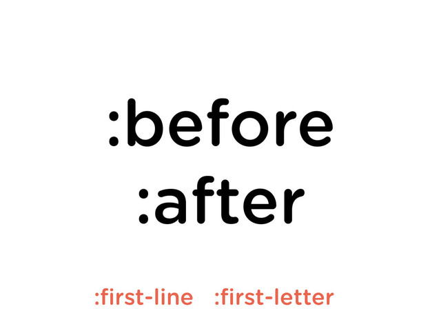 :before
:after
:ﬁrst-line :ﬁrst-letter
