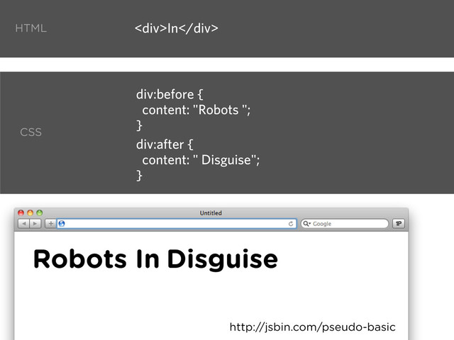 <div>In</div>
div:before {
content: "Robots ";
}
http://jsbin.com/pseudo-basic
HTML
CSS
In
div:after {
content: " Disguise";
}
Robots Disguise
