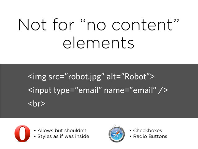 <img src="%E2%80%9Drobot.jpg%E2%80%9D" alt="”Robot”">

<br>
Not for “no content”
elements
• Allows but shouldn’t
• Styles as if was inside
• Checkboxes
• Radio Buttons
