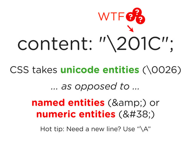 CSS takes unicode entities (\0026)
... as opposed to ...
named entities (&) or
numeric entities (&)
Hot tip: Need a new line? Use “\A”
content: "\201C";
?
?
?
WTF
