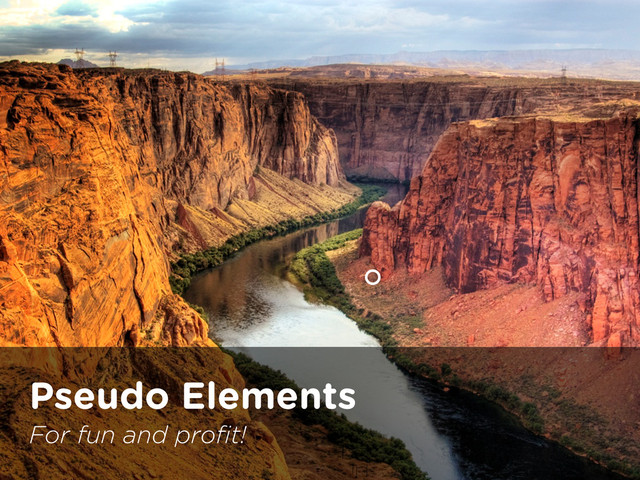 Grand Canyon of CSS
Pseudo Elements
For fun and proﬁt!
