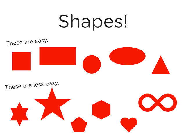 Shapes!
These are easy.
These are less easy.
