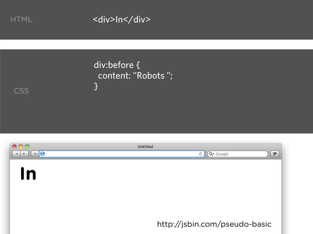 <div>In</div>
div:before {
content: "Robots ";
}
http://jsbin.com/pseudo-basic
HTML
CSS
In
