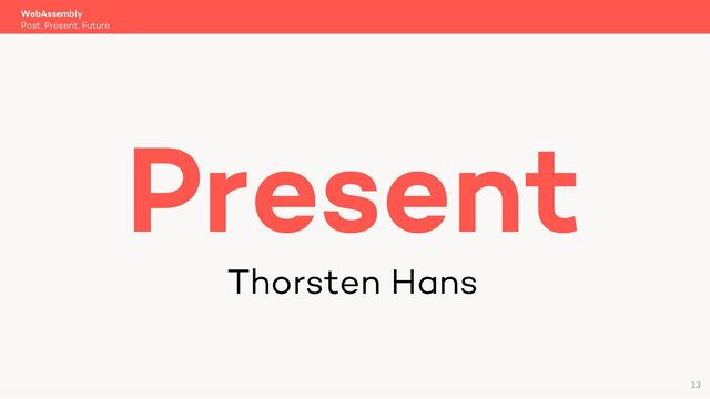 WebAssembly
Past, Present, Future
Present
Thorsten Hans
13
